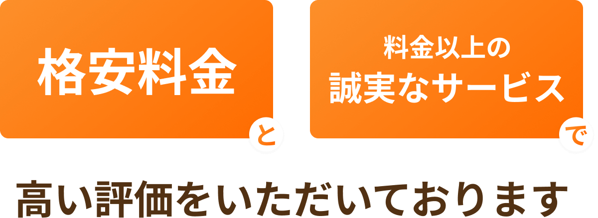 格安料金と料金以上の誠実なサービスで高い評価をいただいております